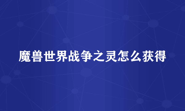 魔兽世界战争之灵怎么获得