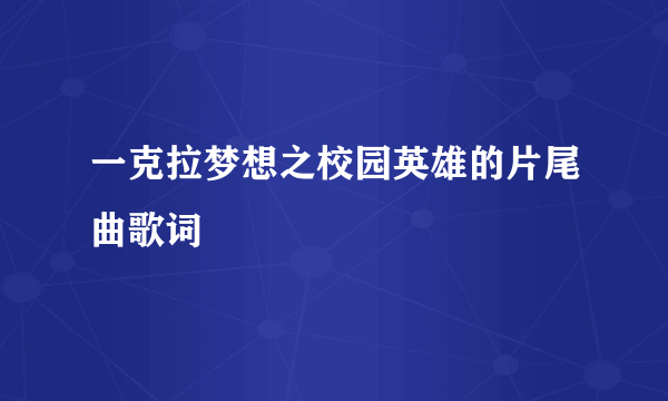 一克拉梦想之校园英雄的片尾曲歌词