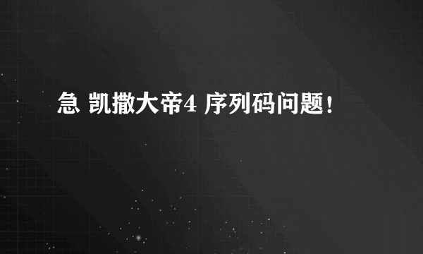 急 凯撒大帝4 序列码问题！
