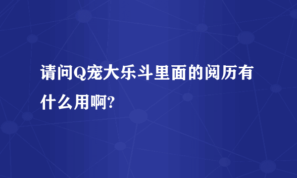 请问Q宠大乐斗里面的阅历有什么用啊?