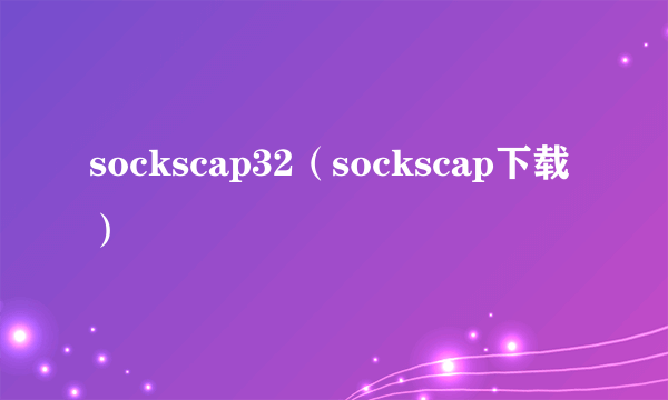 sockscap32（sockscap下载）