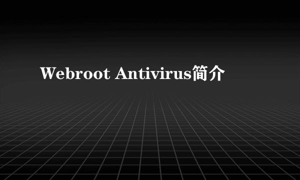 Webroot Antivirus简介