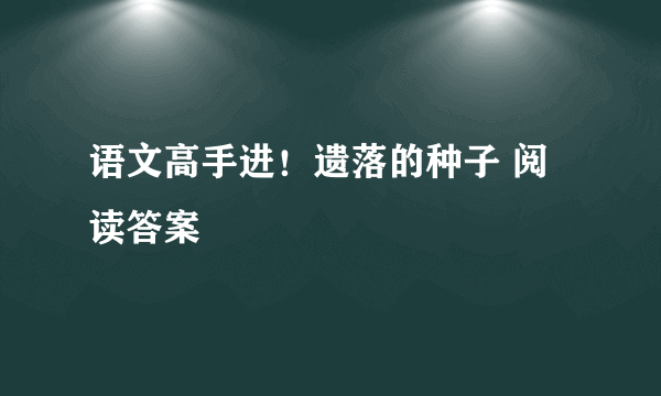 语文高手进！遗落的种子 阅读答案