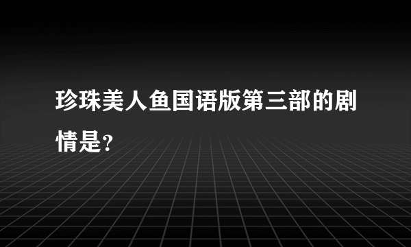 珍珠美人鱼国语版第三部的剧情是？