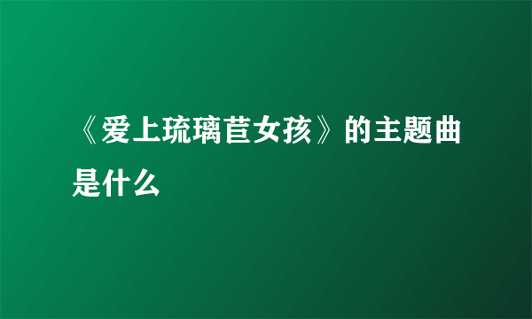 《爱上琉璃苣女孩》的主题曲是什么