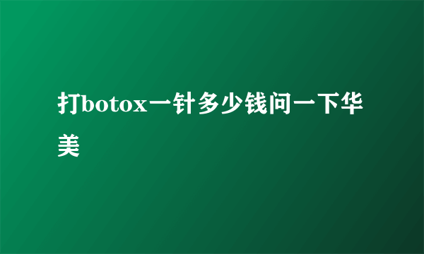 打botox一针多少钱问一下华美