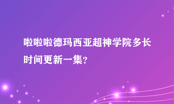 啦啦啦德玛西亚超神学院多长时间更新一集？