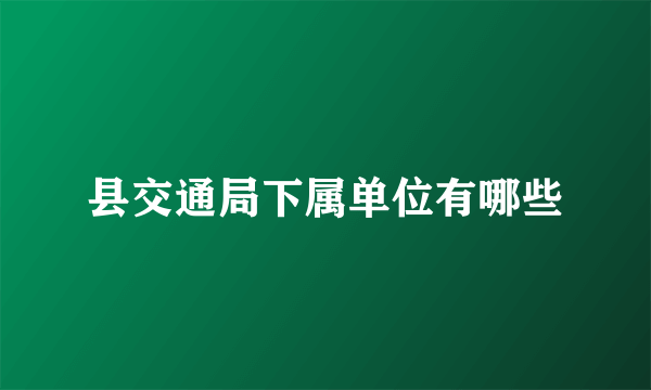 县交通局下属单位有哪些