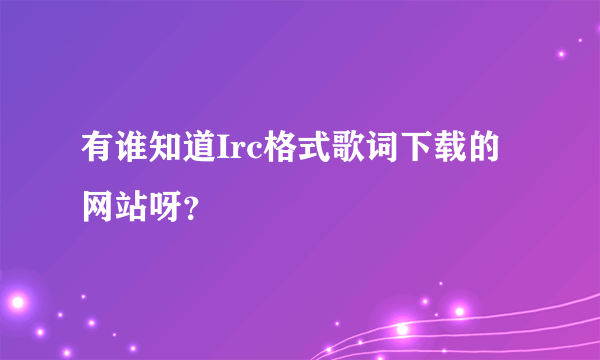 有谁知道Irc格式歌词下载的网站呀？