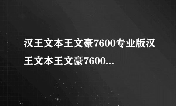 汉王文本王文豪7600专业版汉王文本王文豪7600专业版功能简介