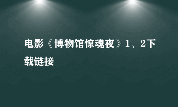 电影《博物馆惊魂夜》1、2下载链接