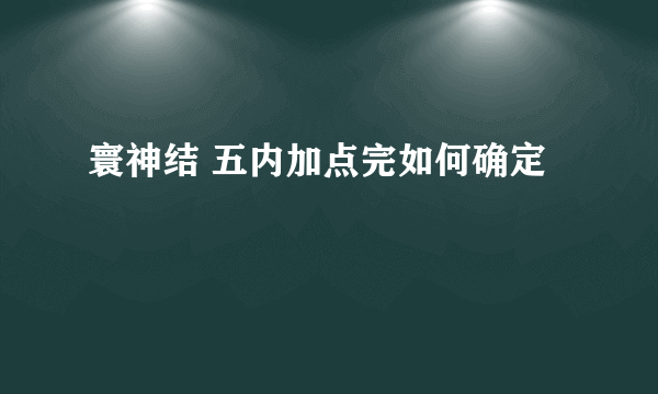 寰神结 五内加点完如何确定