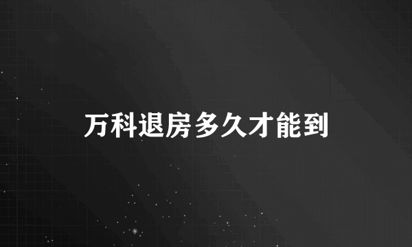万科退房多久才能到