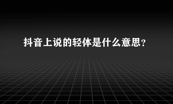 抖音上说的轻体是什么意思？