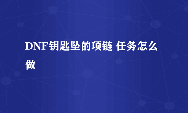 DNF钥匙坠的项链 任务怎么做