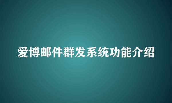 爱博邮件群发系统功能介绍