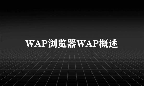 WAP浏览器WAP概述