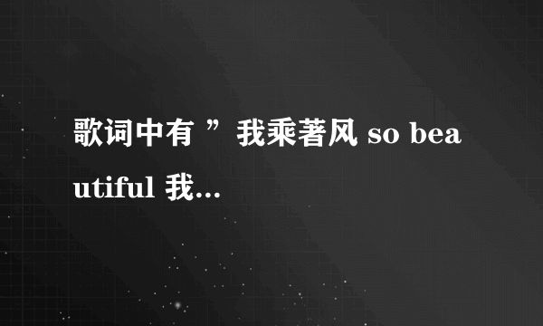 歌词中有 ”我乘著风 so beautiful 我失去过更珍惜拥有“ 这首歌叫什麼名字？