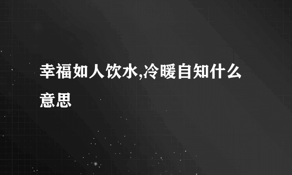 幸福如人饮水,冷暖自知什么意思