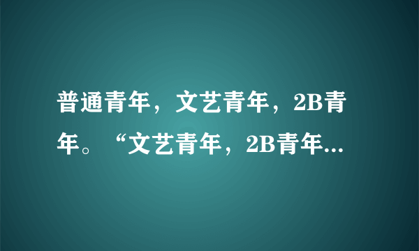 普通青年，文艺青年，2B青年。“文艺青年，2B青年”是什么含义?