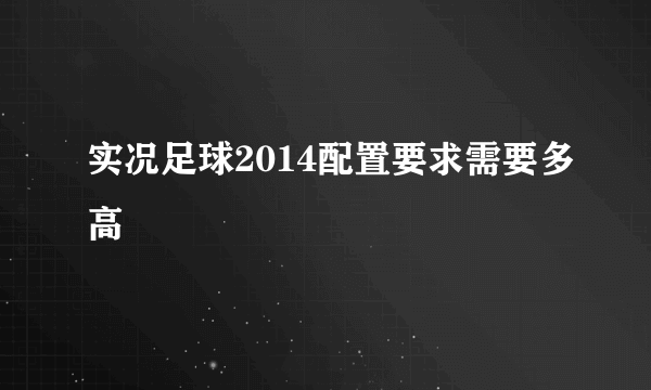 实况足球2014配置要求需要多高