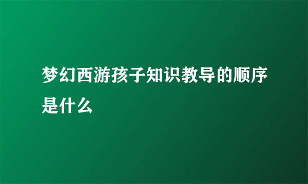 梦幻西游孩子知识教导的顺序是什么