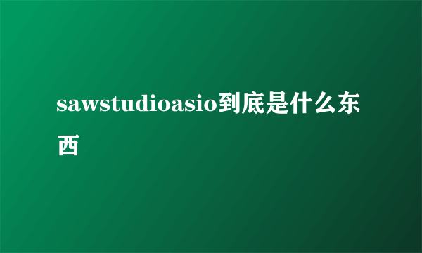 sawstudioasio到底是什么东西