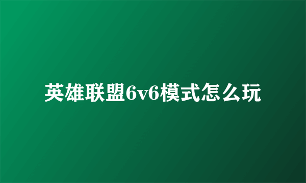 英雄联盟6v6模式怎么玩