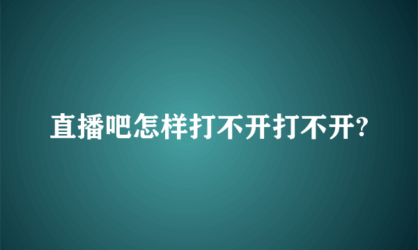 直播吧怎样打不开打不开?