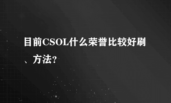 目前CSOL什么荣誉比较好刷、方法？