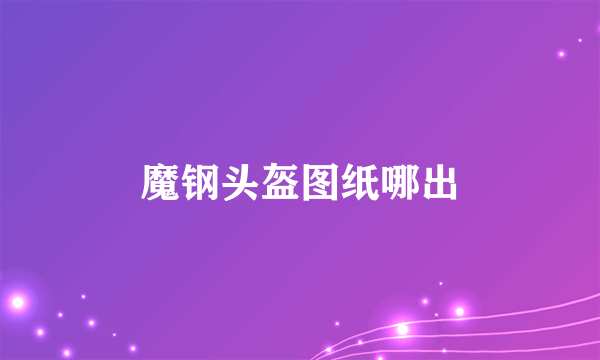 魔钢头盔图纸哪出
