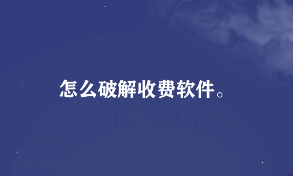 怎么破解收费软件。