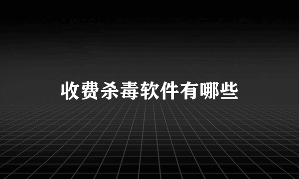 收费杀毒软件有哪些