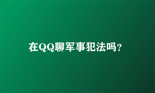 在QQ聊军事犯法吗？