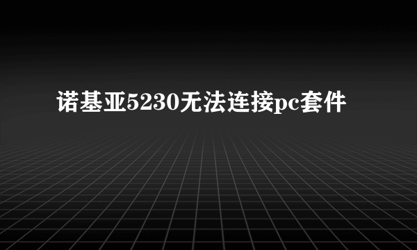诺基亚5230无法连接pc套件