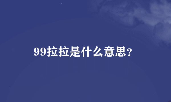99拉拉是什么意思？