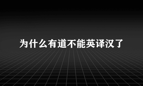 为什么有道不能英译汉了