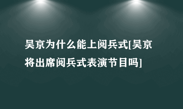 吴京为什么能上阅兵式[吴京将出席阅兵式表演节目吗]