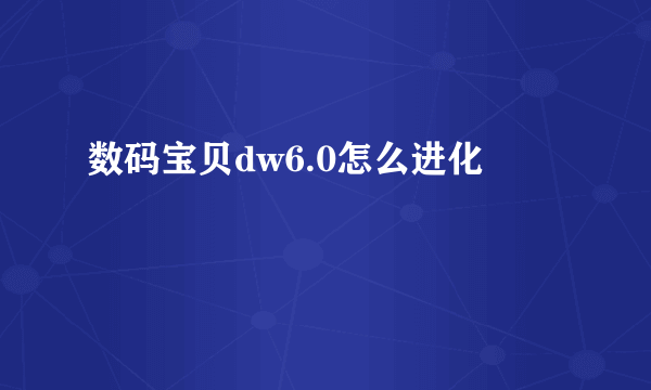 数码宝贝dw6.0怎么进化