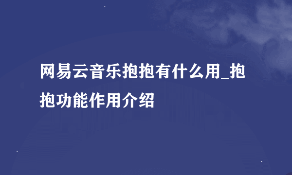 网易云音乐抱抱有什么用_抱抱功能作用介绍