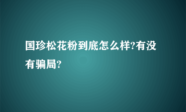 国珍松花粉到底怎么样?有没有骗局?