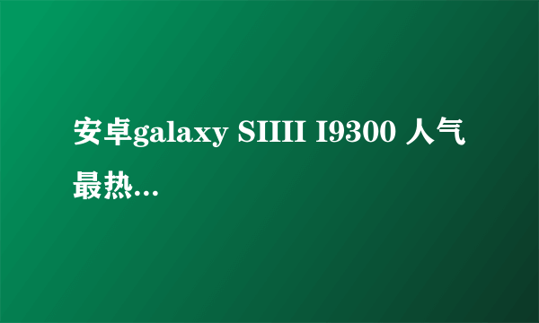 安卓galaxy SIIII I9300 人气最热的论坛是哪里?