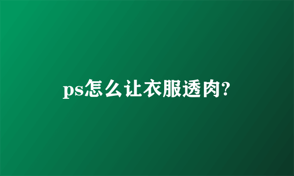 ps怎么让衣服透肉?