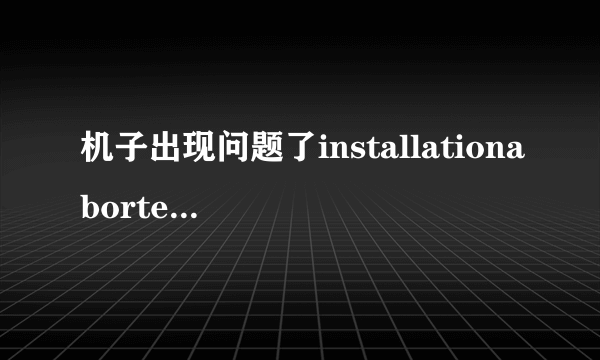 机子出现问题了installationaborted,高手来下1