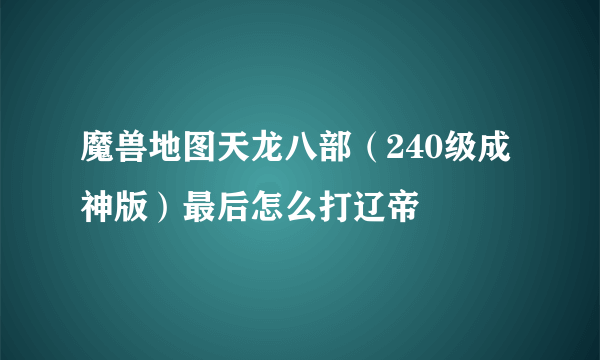 魔兽地图天龙八部（240级成神版）最后怎么打辽帝