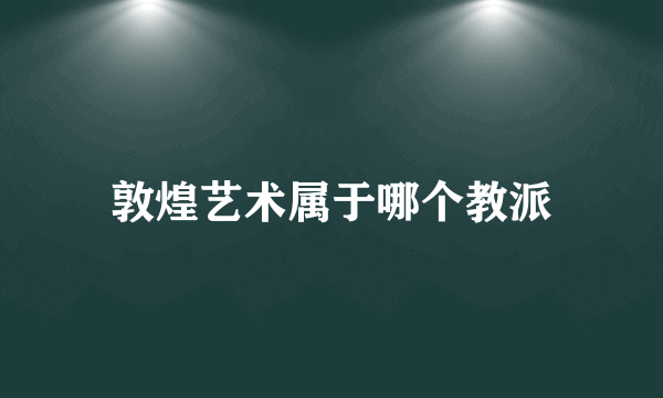 敦煌艺术属于哪个教派
