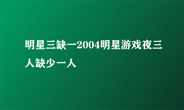 明星三缺一2004明星游戏夜三人缺少一人