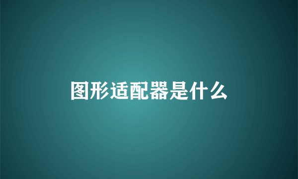 图形适配器是什么