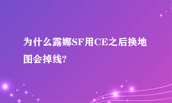 为什么露娜SF用CE之后换地图会掉线?