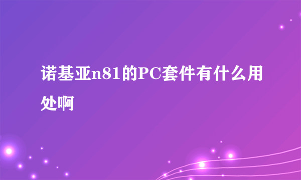 诺基亚n81的PC套件有什么用处啊